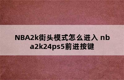 NBA2k街头模式怎么进入 nba2k24ps5前进按键